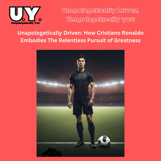 Unapologetically Driven: How Cristiano Ronaldo Embodies Relentless Pursuit of Greatness