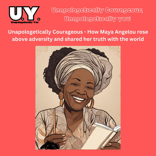 Unapologetically Courageous - How Maya Angelou rose above adversity and shared her truth with the world